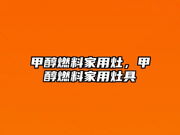 甲醇燃料家用灶，甲醇燃料家用灶具