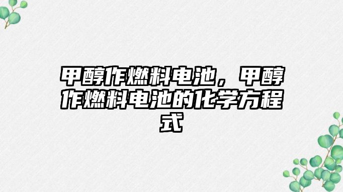 甲醇作燃料電池，甲醇作燃料電池的化學(xué)方程式