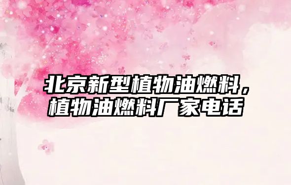 北京新型植物油燃料，植物油燃料廠家電話