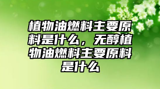 植物油燃料主要原料是什么，無醇植物油燃料主要原料是什么