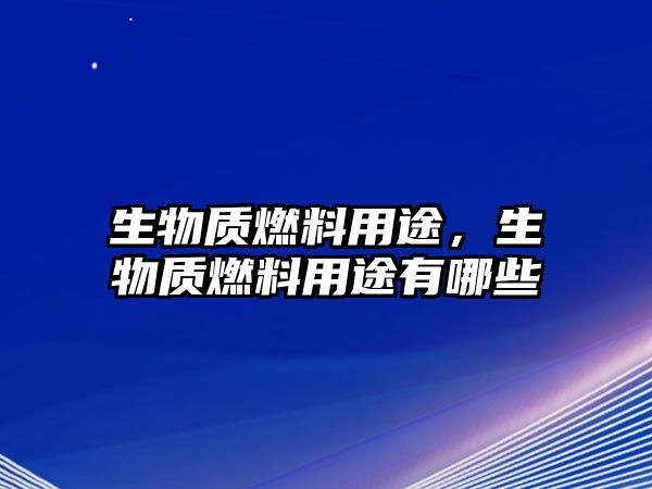 生物質(zhì)燃料用途，生物質(zhì)燃料用途有哪些