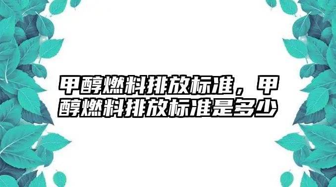 甲醇燃料排放標(biāo)準(zhǔn)，甲醇燃料排放標(biāo)準(zhǔn)是多少