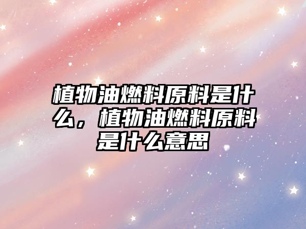 植物油燃料原料是什么，植物油燃料原料是什么意思