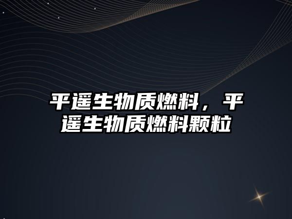 平遙生物質(zhì)燃料，平遙生物質(zhì)燃料顆粒