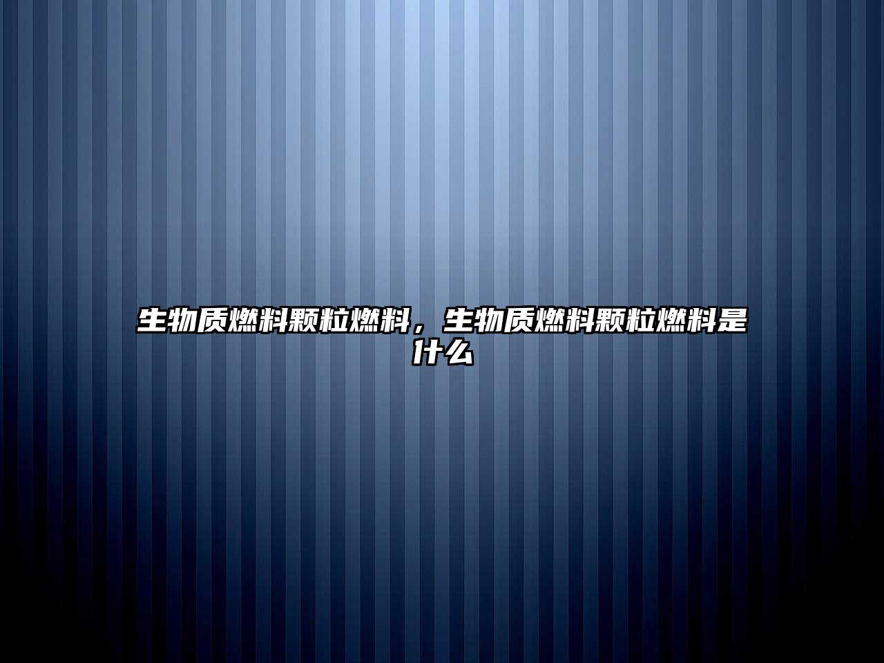 生物質(zhì)燃料顆粒燃料，生物質(zhì)燃料顆粒燃料是什么