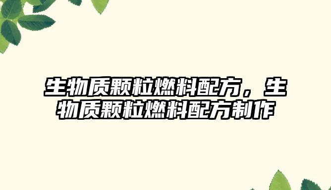 生物質(zhì)顆粒燃料配方，生物質(zhì)顆粒燃料配方制作