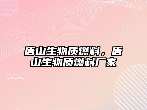 唐山生物質(zhì)燃料，唐山生物質(zhì)燃料廠家