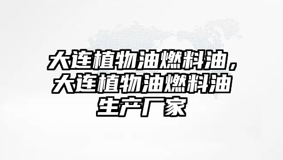 大連植物油燃料油，大連植物油燃料油生產(chǎn)廠家