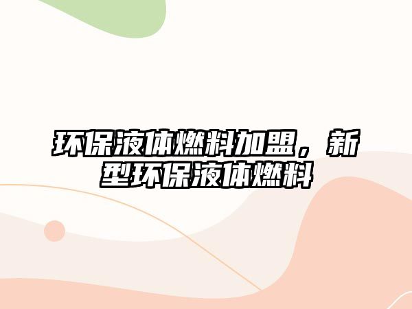 環(huán)保液體燃料加盟，新型環(huán)保液體燃料