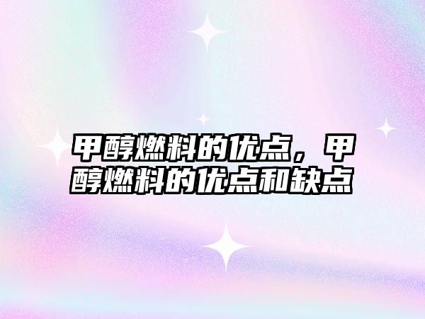 甲醇燃料的優(yōu)點(diǎn)，甲醇燃料的優(yōu)點(diǎn)和缺點(diǎn)
