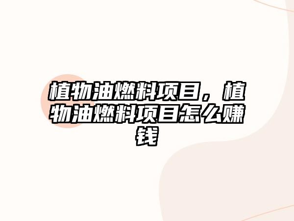 植物油燃料項(xiàng)目，植物油燃料項(xiàng)目怎么賺錢