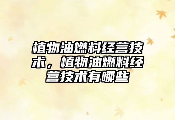 植物油燃料經(jīng)營(yíng)技術(shù)，植物油燃料經(jīng)營(yíng)技術(shù)有哪些