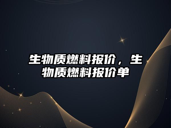 生物質(zhì)燃料報價，生物質(zhì)燃料報價單