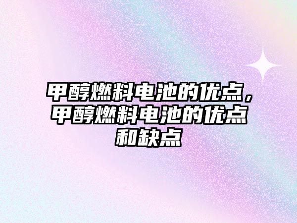 甲醇燃料電池的優(yōu)點(diǎn)，甲醇燃料電池的優(yōu)點(diǎn)和缺點(diǎn)