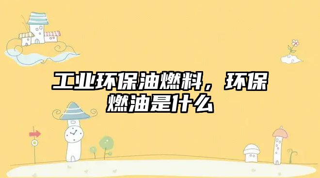 工業(yè)環(huán)保油燃料，環(huán)保燃油是什么