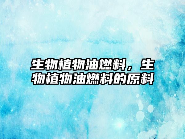 生物植物油燃料，生物植物油燃料的原料