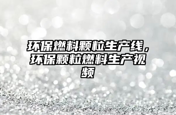 環(huán)保燃料顆粒生產(chǎn)線，環(huán)保顆粒燃料生產(chǎn)視頻