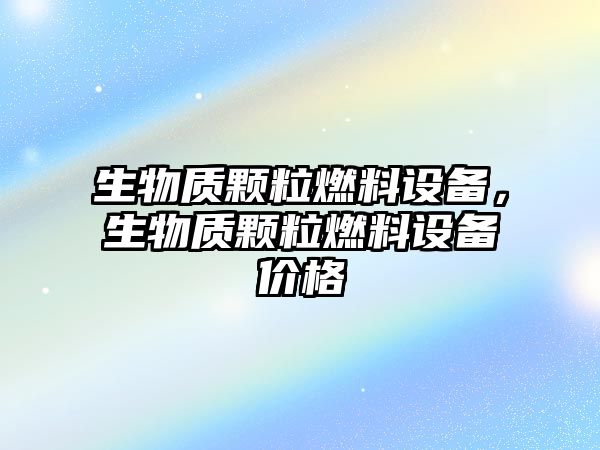 生物質(zhì)顆粒燃料設(shè)備，生物質(zhì)顆粒燃料設(shè)備價格