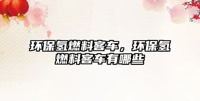 環(huán)保氫燃料客車，環(huán)保氫燃料客車有哪些