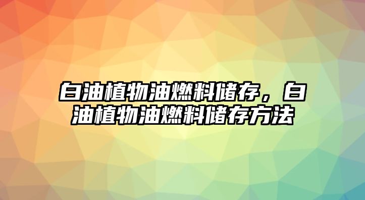 白油植物油燃料儲(chǔ)存，白油植物油燃料儲(chǔ)存方法