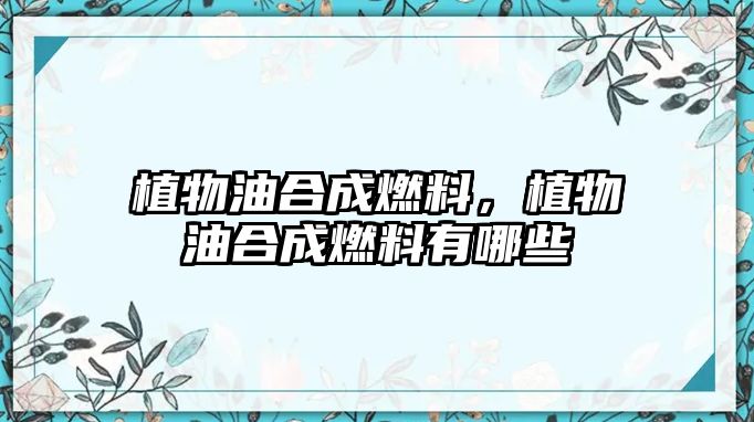 植物油合成燃料，植物油合成燃料有哪些