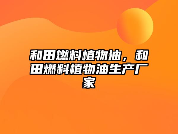 和田燃料植物油，和田燃料植物油生產(chǎn)廠家