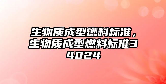 生物質(zhì)成型燃料標(biāo)準(zhǔn)，生物質(zhì)成型燃料標(biāo)準(zhǔn)34024