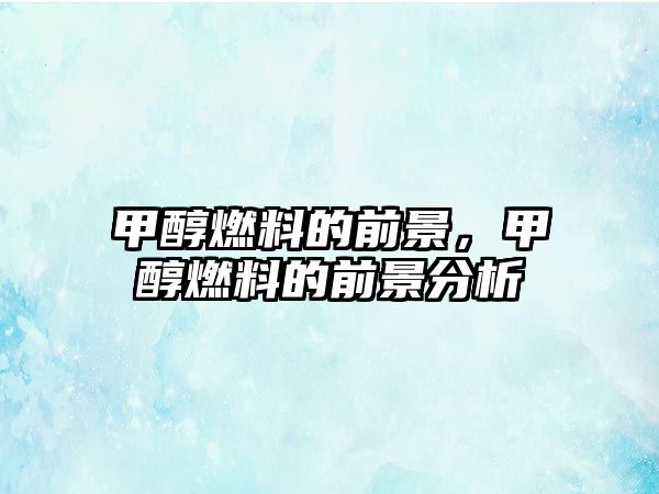 甲醇燃料的前景，甲醇燃料的前景分析
