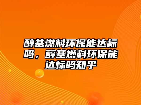 醇基燃料環(huán)保能達(dá)標(biāo)嗎，醇基燃料環(huán)保能達(dá)標(biāo)嗎知乎