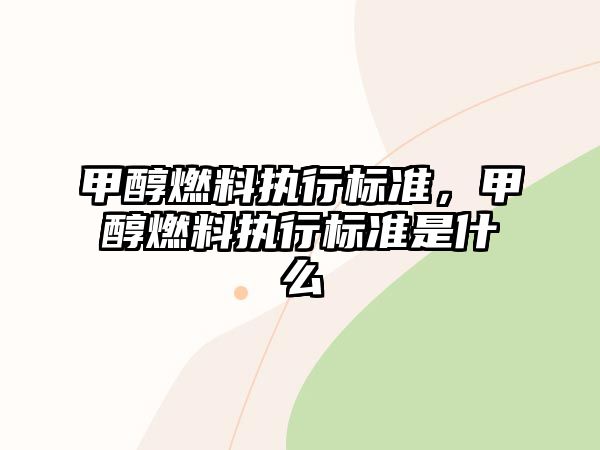 甲醇燃料執(zhí)行標(biāo)準(zhǔn)，甲醇燃料執(zhí)行標(biāo)準(zhǔn)是什么