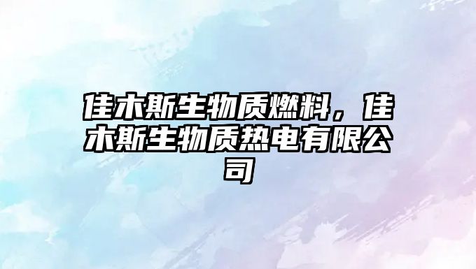 佳木斯生物質(zhì)燃料，佳木斯生物質(zhì)熱電有限公司