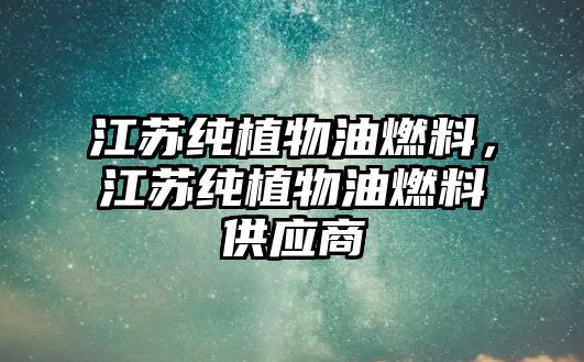 江蘇純植物油燃料，江蘇純植物油燃料供應(yīng)商
