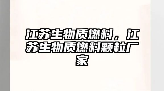 江蘇生物質(zhì)燃料，江蘇生物質(zhì)燃料顆粒廠家