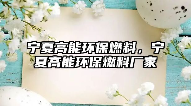 寧夏高能環(huán)保燃料，寧夏高能環(huán)保燃料廠家