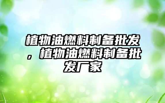 植物油燃料制備批發(fā)，植物油燃料制備批發(fā)廠家