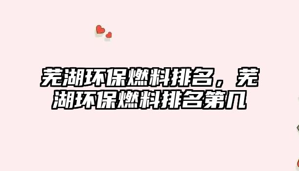 蕪湖環(huán)保燃料排名，蕪湖環(huán)保燃料排名第幾