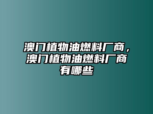 澳門植物油燃料廠商，澳門植物油燃料廠商有哪些