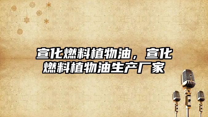 宣化燃料植物油，宣化燃料植物油生產(chǎn)廠家
