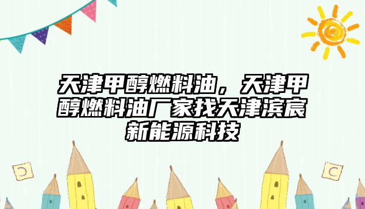 天津甲醇燃料油，天津甲醇燃料油廠家找天津?yàn)I宸新能源科技
