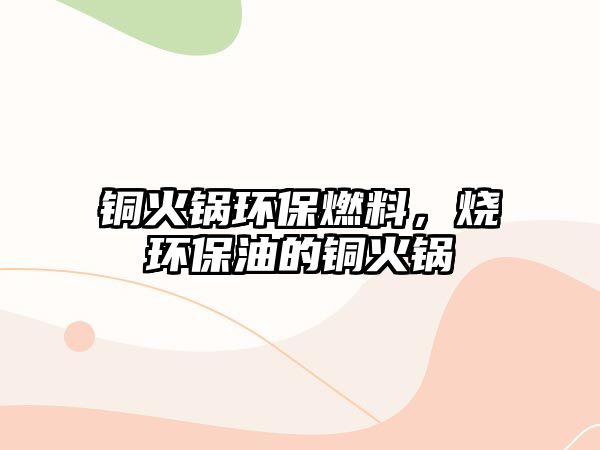 銅火鍋環(huán)保燃料，燒環(huán)保油的銅火鍋