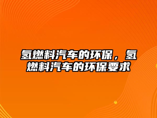 氫燃料汽車的環(huán)保，氫燃料汽車的環(huán)保要求