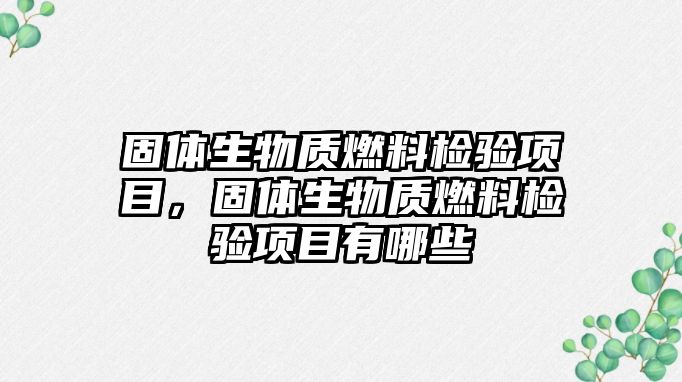 固體生物質燃料檢驗項目，固體生物質燃料檢驗項目有哪些