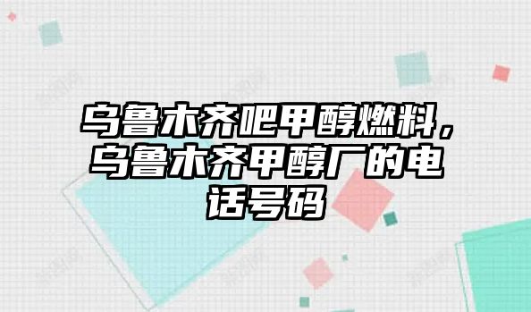 烏魯木齊吧甲醇燃料，烏魯木齊甲醇廠的電話號碼