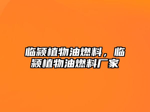 臨潁植物油燃料，臨潁植物油燃料廠家