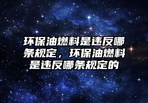 環(huán)保油燃料是違反哪條規(guī)定，環(huán)保油燃料是違反哪條規(guī)定的