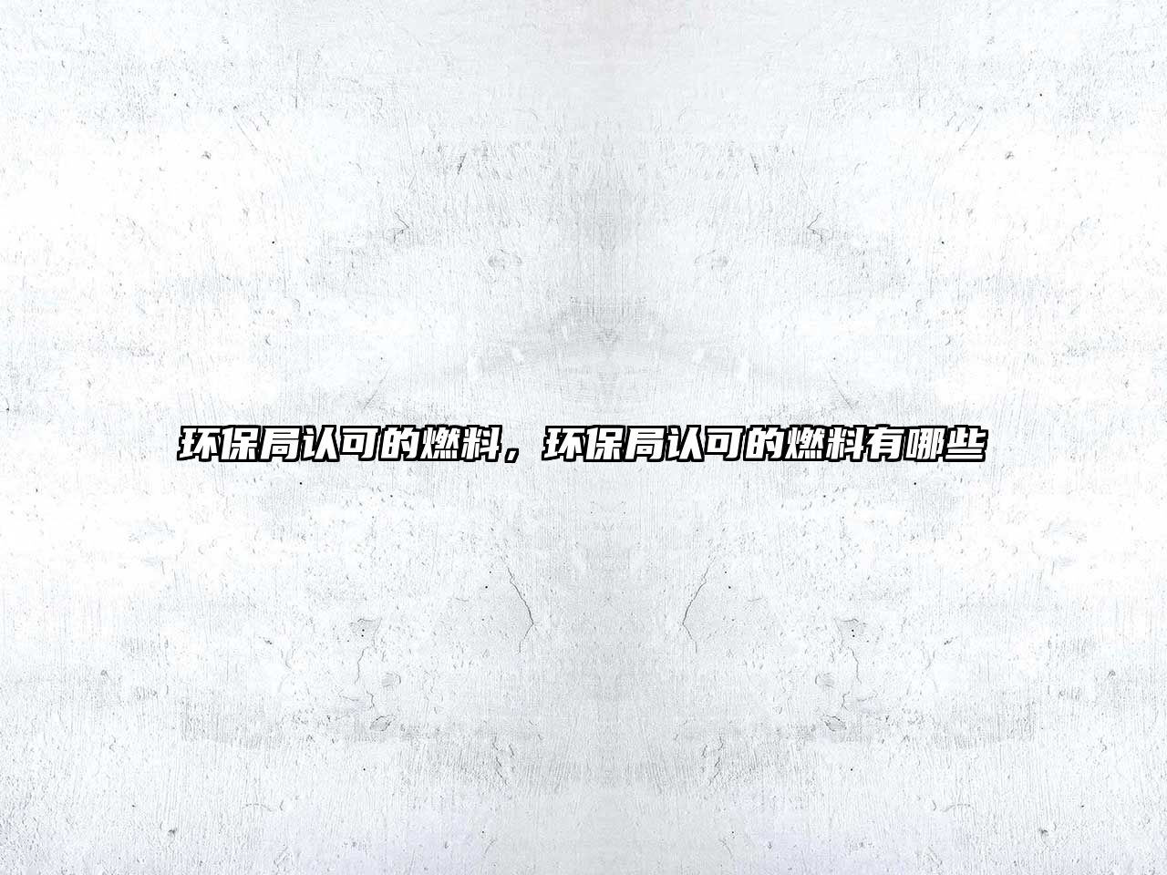 環(huán)保局認可的燃料，環(huán)保局認可的燃料有哪些