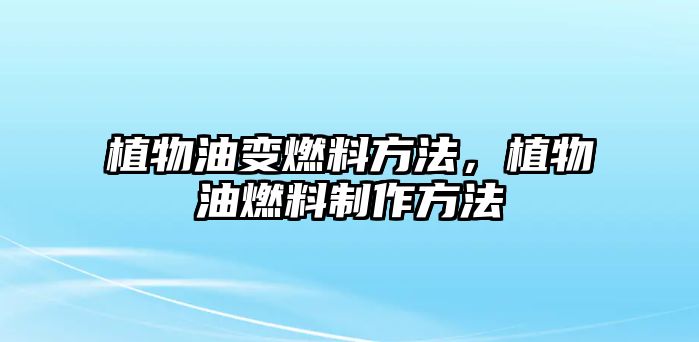 植物油變?nèi)剂戏椒?,植物油燃料制作方? class=