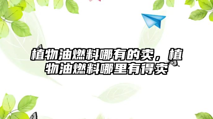 植物油燃料哪有的賣，植物油燃料哪里有得賣