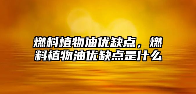 燃料植物油優(yōu)缺點，燃料植物油優(yōu)缺點是什么