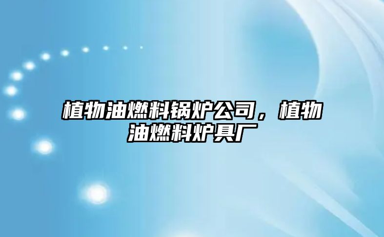 植物油燃料鍋爐公司，植物油燃料爐具廠